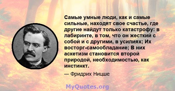 Самые умные люди, как и самые сильные, находят свое счастье, где другие найдут только катастрофу: в лабиринте, в том, что он жесткий с собой и с другими, в усилиях; Их восторг-самообладание; В них аскетизм становится