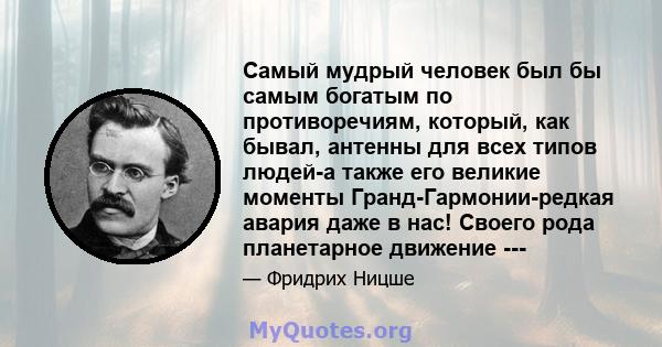 Самый мудрый человек был бы самым богатым по противоречиям, который, как бывал, антенны для всех типов людей-а также его великие моменты Гранд-Гармонии-редкая авария даже в нас! Своего рода планетарное движение ---