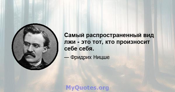 Самый распространенный вид лжи - это тот, кто произносит себе себя.