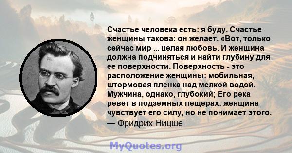 Счастье человека есть: я буду. Счастье женщины такова: он желает. «Вот, только сейчас мир ... целая любовь. И женщина должна подчиняться и найти глубину для ее поверхности. Поверхность - это расположение женщины: