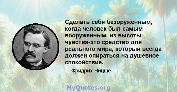 Сделать себя безоруженным, когда человек был самым вооруженным, из высоты чувства-это средство для реального мира, который всегда должен опираться на душевное спокойствие.