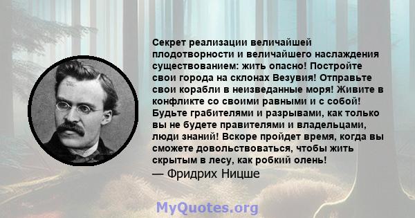 Секрет реализации величайшей плодотворности и величайшего наслаждения существованием: жить опасно! Постройте свои города на склонах Везувия! Отправьте свои корабли в неизведанные моря! Живите в конфликте со своими