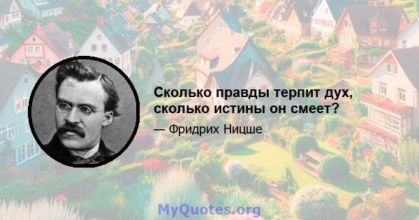 Сколько правды терпит дух, сколько истины он смеет?