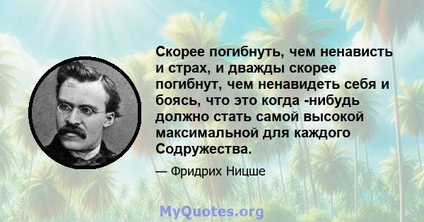 Скорее погибнуть, чем ненависть и страх, и дважды скорее погибнут, чем ненавидеть себя и боясь, что это когда -нибудь должно стать самой высокой максимальной для каждого Содружества.