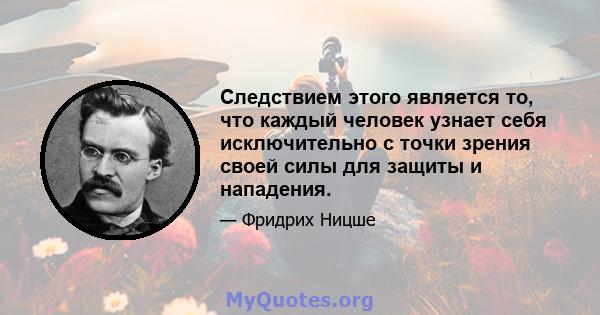 Следствием этого является то, что каждый человек узнает себя исключительно с точки зрения своей силы для защиты и нападения.