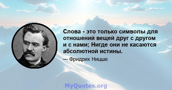 Слова - это только символы для отношений вещей друг с другом и с нами; Нигде они не касаются абсолютной истины.