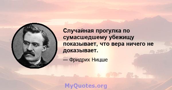 Случайная прогулка по сумасшедшему убежищу показывает, что вера ничего не доказывает.