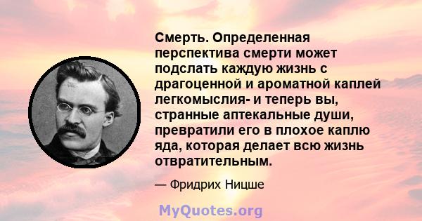 Смерть. Определенная перспектива смерти может подслать каждую жизнь с драгоценной и ароматной каплей легкомыслия- и теперь вы, странные аптекальные души, превратили его в плохое каплю яда, которая делает всю жизнь