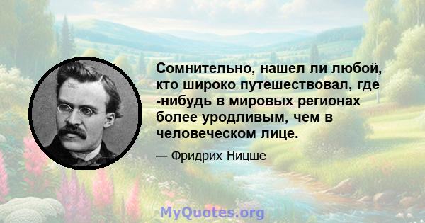 Сомнительно, нашел ли любой, кто широко путешествовал, где -нибудь в мировых регионах более уродливым, чем в человеческом лице.