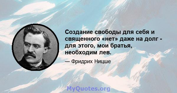 Создание свободы для себя и священного «нет» даже на долг - для этого, мои братья, необходим лев.