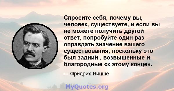 Спросите себя, почему вы, человек, существуете, и если вы не можете получить другой ответ, попробуйте один раз оправдать значение вашего существования, поскольку это был задний , возвышенные и благородные «к этому