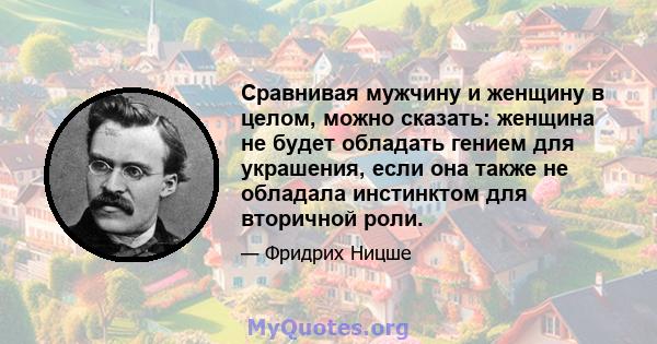 Сравнивая мужчину и женщину в целом, можно сказать: женщина не будет обладать гением для украшения, если она также не обладала инстинктом для вторичной роли.