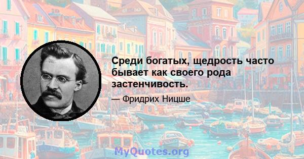 Среди богатых, щедрость часто бывает как своего рода застенчивость.