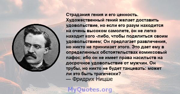 Страдания гения и его ценность. Художественный гений желает доставить удовольствие, но если его разум находится на очень высоком самолете, он не легко находит кого -либо, чтобы поделиться своим удовольствием; Он