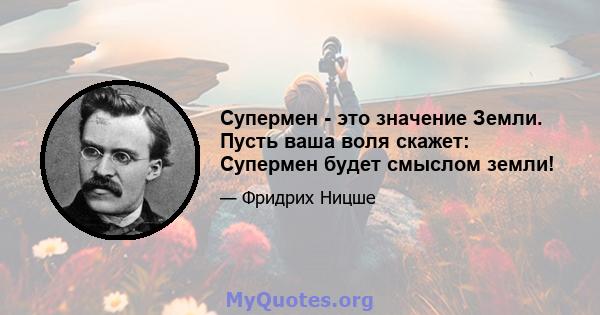 Супермен - это значение Земли. Пусть ваша воля скажет: Супермен будет смыслом земли!