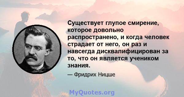 Существует глупое смирение, которое довольно распространено, и когда человек страдает от него, он раз и навсегда дисквалифицирован за то, что он является учеником знания.