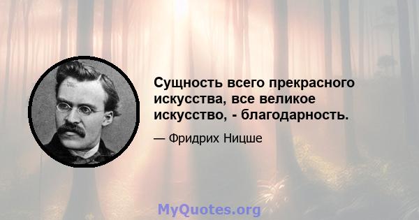 Сущность всего прекрасного искусства, все великое искусство, - благодарность.