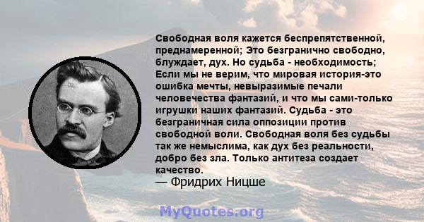 Свободная воля кажется беспрепятственной, преднамеренной; Это безгранично свободно, блуждает, дух. Но судьба - необходимость; Если мы не верим, что мировая история-это ошибка мечты, невыразимые печали человечества