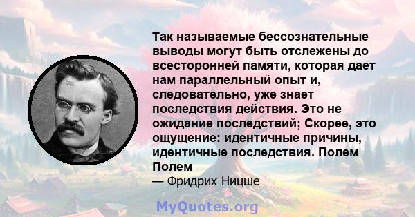 Так называемые бессознательные выводы могут быть отслежены до всесторонней памяти, которая дает нам параллельный опыт и, следовательно, уже знает последствия действия. Это не ожидание последствий; Скорее, это ощущение: