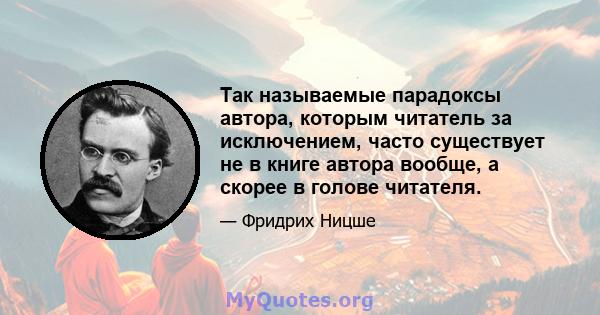 Так называемые парадоксы автора, которым читатель за исключением, часто существует не в книге автора вообще, а скорее в голове читателя.