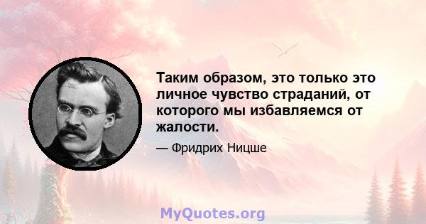 Таким образом, это только это личное чувство страданий, от которого мы избавляемся от жалости.