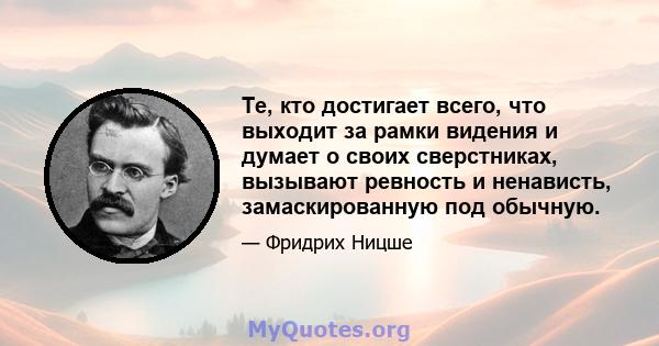 Те, кто достигает всего, что выходит за рамки видения и думает о своих сверстниках, вызывают ревность и ненависть, замаскированную под обычную.