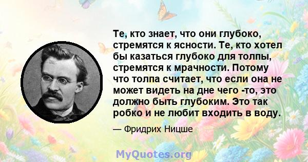 Те, кто знает, что они глубоко, стремятся к ясности. Те, кто хотел бы казаться глубоко для толпы, стремятся к мрачности. Потому что толпа считает, что если она не может видеть на дне чего -то, это должно быть глубоким.