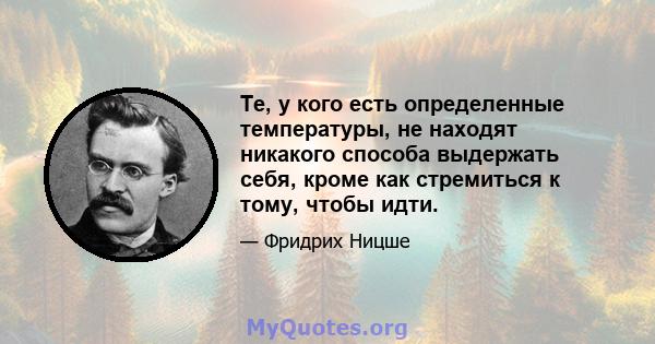 Те, у кого есть определенные температуры, не находят никакого способа выдержать себя, кроме как стремиться к тому, чтобы идти.