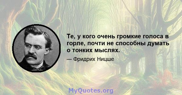 Те, у кого очень громкие голоса в горле, почти не способны думать о тонких мыслях.