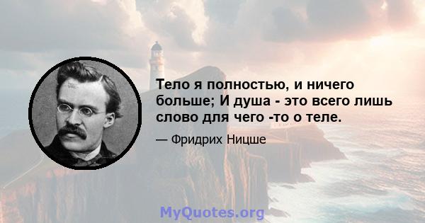 Тело я полностью, и ничего больше; И душа - это всего лишь слово для чего -то о теле.