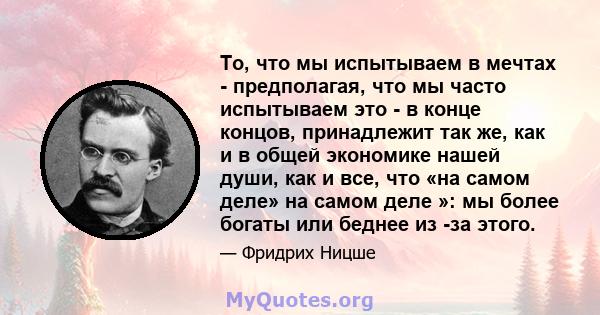 То, что мы испытываем в мечтах - предполагая, что мы часто испытываем это - в конце концов, принадлежит так же, как и в общей экономике нашей души, как и все, что «на самом деле» на самом деле »: мы более богаты или