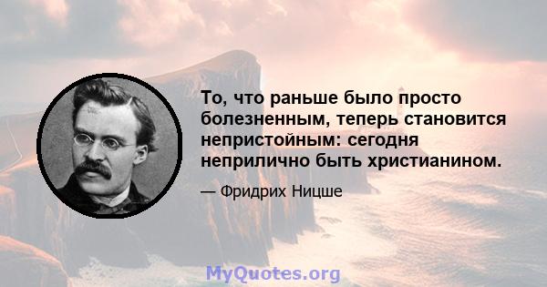 То, что раньше было просто болезненным, теперь становится непристойным: сегодня неприлично быть христианином.