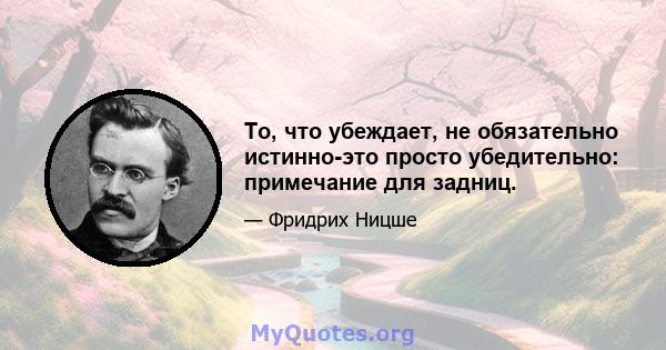 То, что убеждает, не обязательно истинно-это просто убедительно: примечание для задниц.