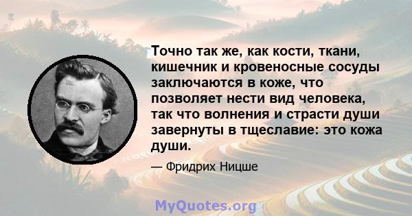 Точно так же, как кости, ткани, кишечник и кровеносные сосуды заключаются в коже, что позволяет нести вид человека, так что волнения и страсти души завернуты в тщеславие: это кожа души.