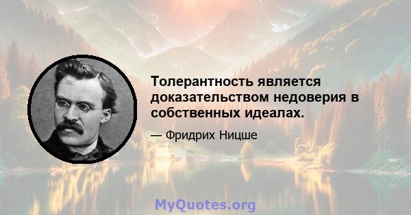 Толерантность является доказательством недоверия в собственных идеалах.