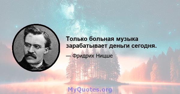 Только больная музыка зарабатывает деньги сегодня.