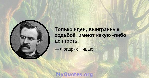 Только идеи, выигранные ходьбой, имеют какую -либо ценность.