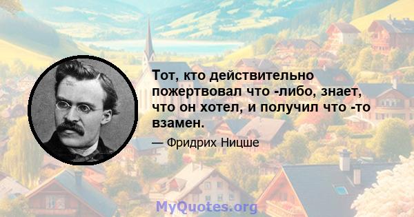 Тот, кто действительно пожертвовал что -либо, знает, что он хотел, и получил что -то взамен.