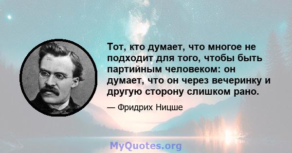 Тот, кто думает, что многое не подходит для того, чтобы быть партийным человеком: он думает, что он через вечеринку и другую сторону слишком рано.