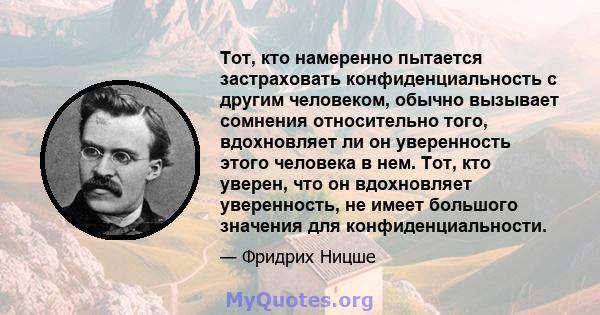 Тот, кто намеренно пытается застраховать конфиденциальность с другим человеком, обычно вызывает сомнения относительно того, вдохновляет ли он уверенность этого человека в нем. Тот, кто уверен, что он вдохновляет