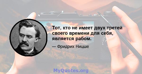 Тот, кто не имеет двух третей своего времени для себя, является рабом.