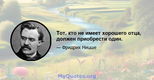 Тот, кто не имеет хорошего отца, должен приобрести один.