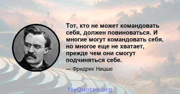 Тот, кто не может командовать себя, должен повиноваться. И многие могут командовать себя, но многое еще не хватает, прежде чем они смогут подчиняться себе.