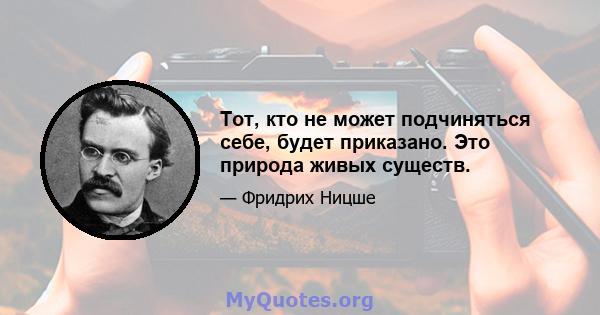 Тот, кто не может подчиняться себе, будет приказано. Это природа живых существ.