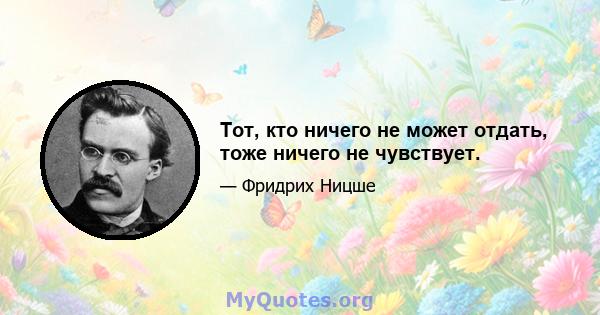 Тот, кто ничего не может отдать, тоже ничего не чувствует.