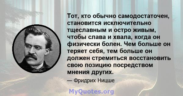 Тот, кто обычно самодостаточен, становится исключительно тщеславным и остро живым, чтобы слава и хвала, когда он физически болен. Чем больше он теряет себя, тем больше он должен стремиться восстановить свою позицию