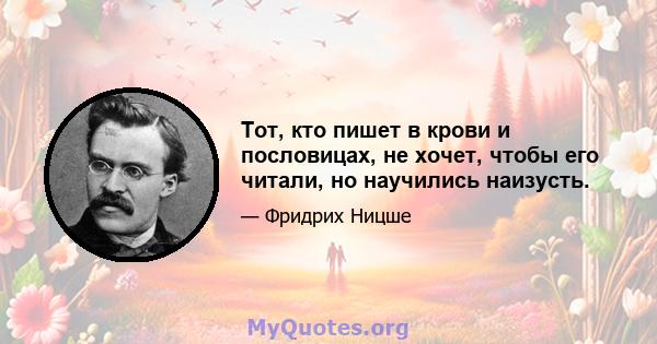 Тот, кто пишет в крови и пословицах, не хочет, чтобы его читали, но научились наизусть.