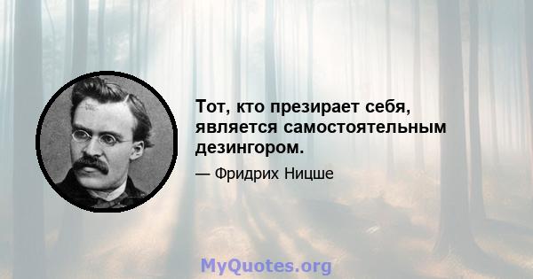 Тот, кто презирает себя, является самостоятельным дезингором.