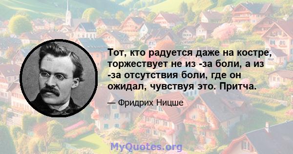 Тот, кто радуется даже на костре, торжествует не из -за боли, а из -за отсутствия боли, где он ожидал, чувствуя это. Притча.