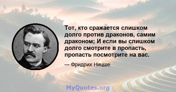 Тот, кто сражается слишком долго против драконов, самим драконом; И если вы слишком долго смотрите в пропасть, пропасть посмотрите на вас.